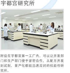 宇都宫研究所。附设在宇都宫第一工厂内。可以让开发部门和生产部门便于紧密合作，从配方开发到试制、量产化都能迅速应对的机能性研究所。